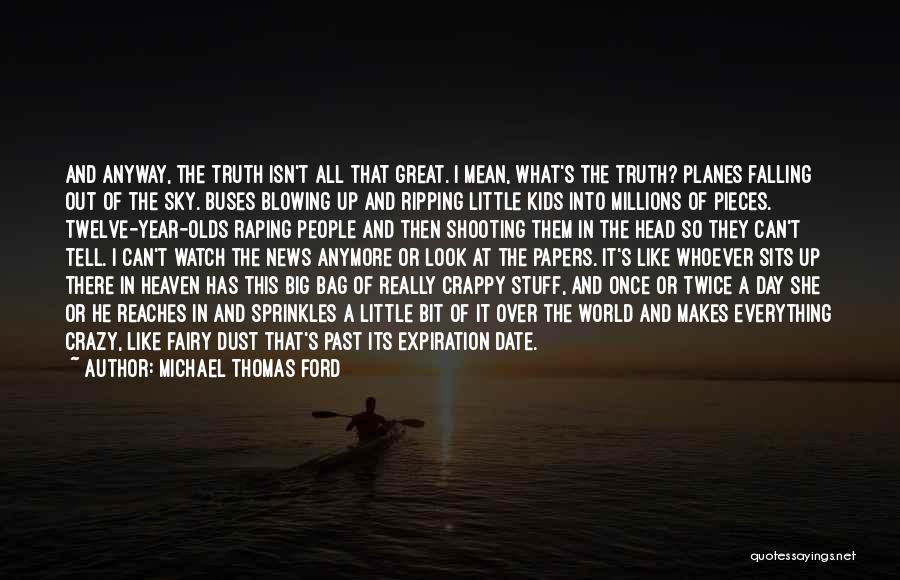 Michael Thomas Ford Quotes: And Anyway, The Truth Isn't All That Great. I Mean, What's The Truth? Planes Falling Out Of The Sky. Buses