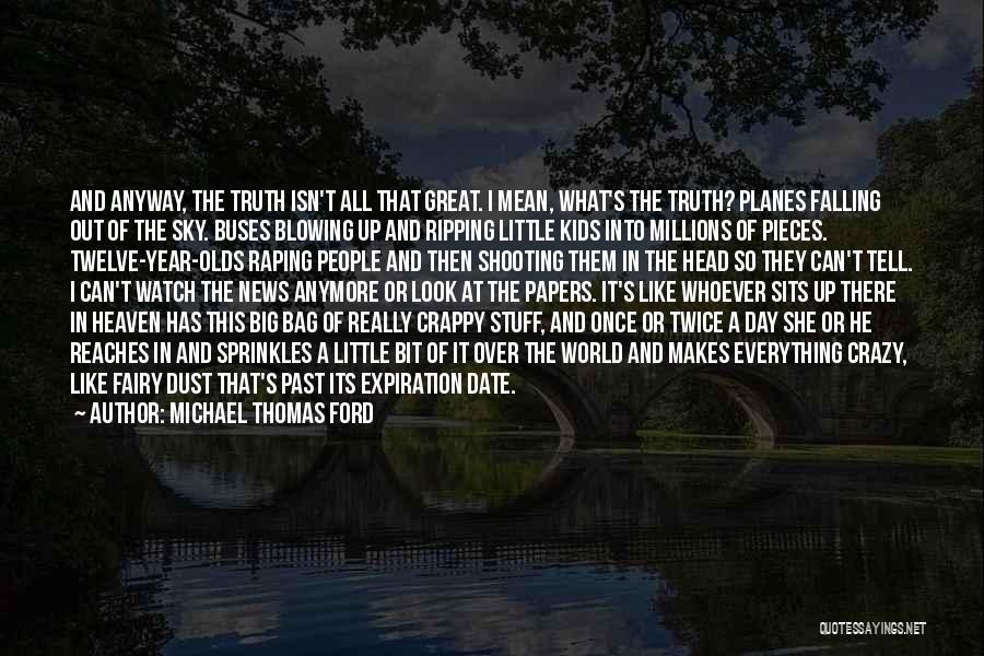 Michael Thomas Ford Quotes: And Anyway, The Truth Isn't All That Great. I Mean, What's The Truth? Planes Falling Out Of The Sky. Buses