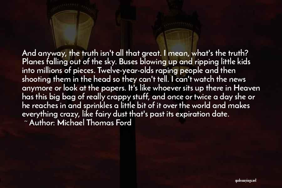 Michael Thomas Ford Quotes: And Anyway, The Truth Isn't All That Great. I Mean, What's The Truth? Planes Falling Out Of The Sky. Buses