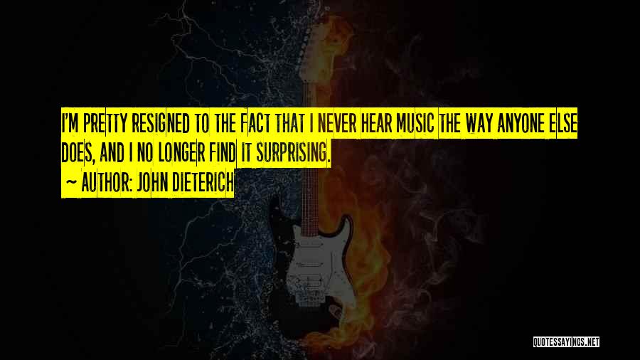 John Dieterich Quotes: I'm Pretty Resigned To The Fact That I Never Hear Music The Way Anyone Else Does, And I No Longer