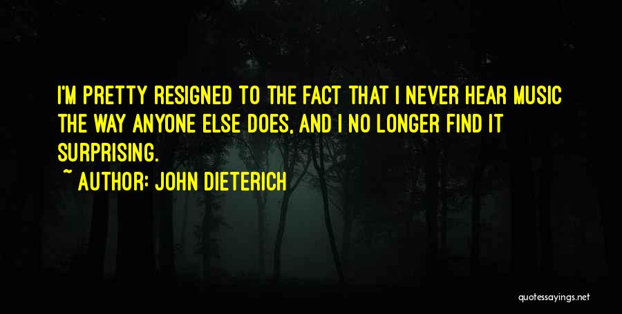 John Dieterich Quotes: I'm Pretty Resigned To The Fact That I Never Hear Music The Way Anyone Else Does, And I No Longer