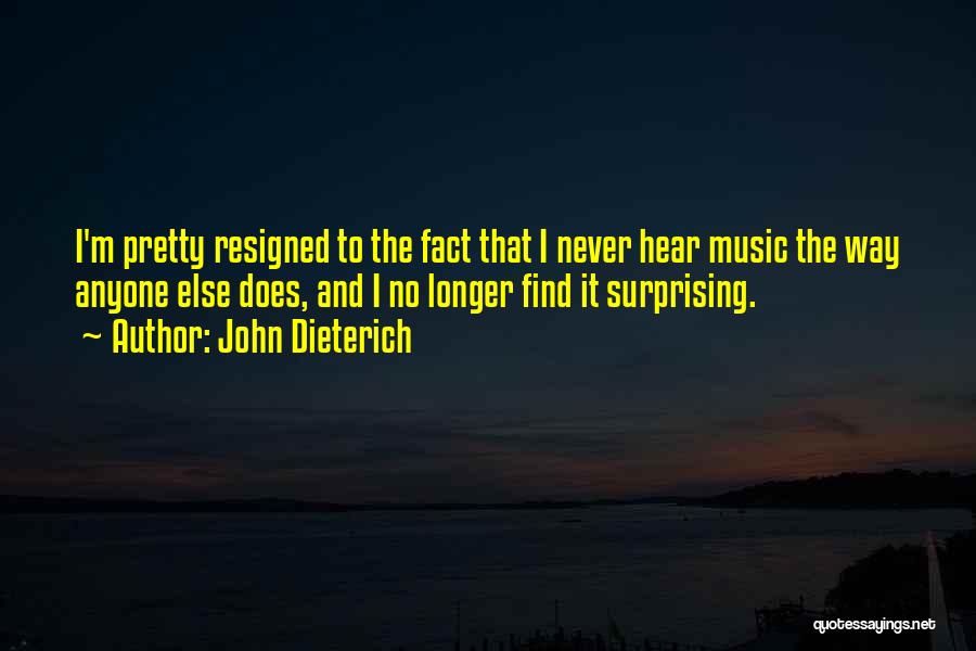 John Dieterich Quotes: I'm Pretty Resigned To The Fact That I Never Hear Music The Way Anyone Else Does, And I No Longer