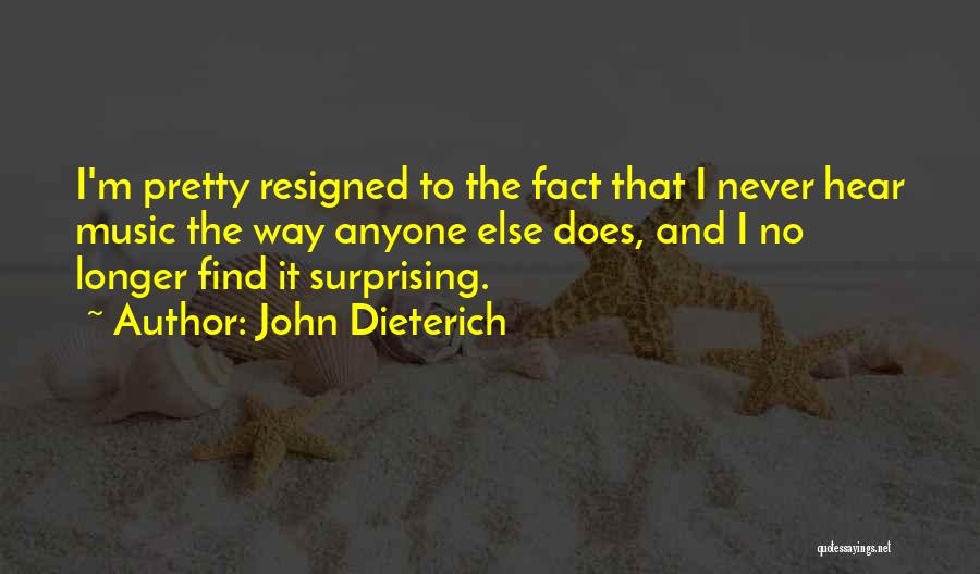 John Dieterich Quotes: I'm Pretty Resigned To The Fact That I Never Hear Music The Way Anyone Else Does, And I No Longer