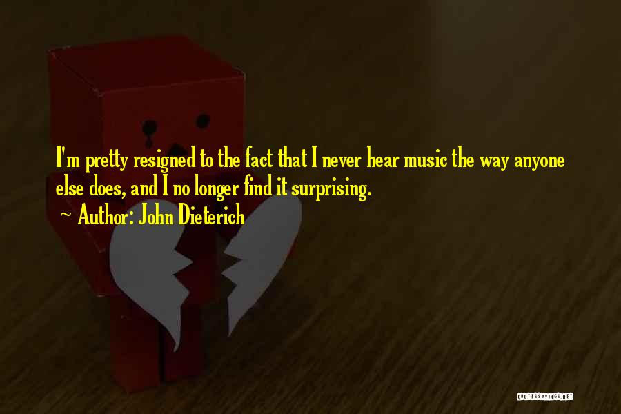 John Dieterich Quotes: I'm Pretty Resigned To The Fact That I Never Hear Music The Way Anyone Else Does, And I No Longer