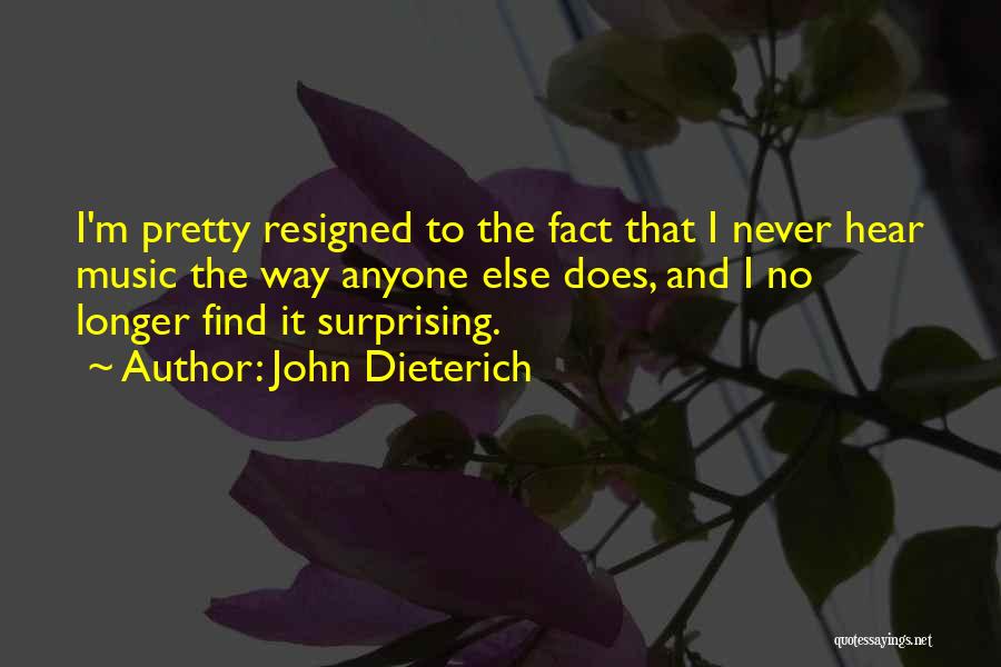 John Dieterich Quotes: I'm Pretty Resigned To The Fact That I Never Hear Music The Way Anyone Else Does, And I No Longer