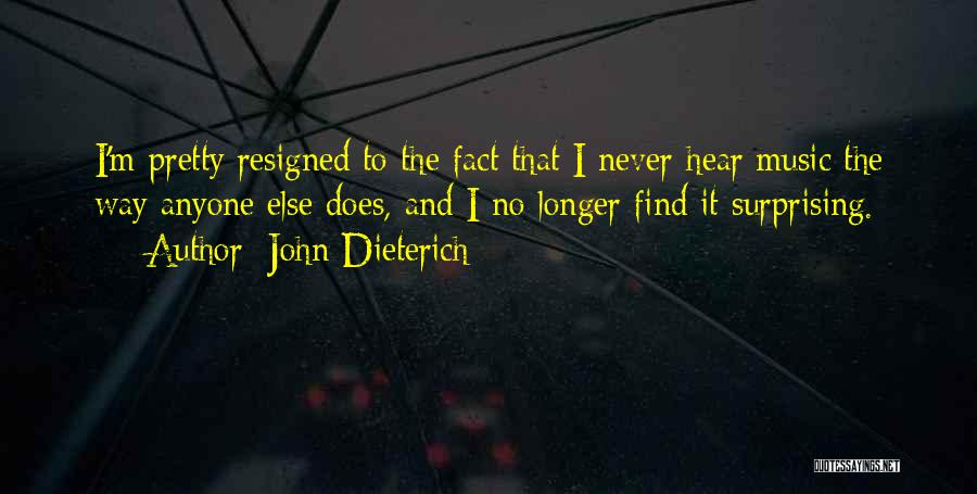 John Dieterich Quotes: I'm Pretty Resigned To The Fact That I Never Hear Music The Way Anyone Else Does, And I No Longer