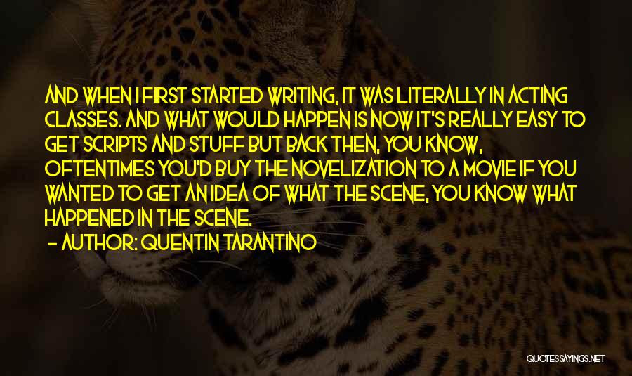 Quentin Tarantino Quotes: And When I First Started Writing, It Was Literally In Acting Classes. And What Would Happen Is Now It's Really