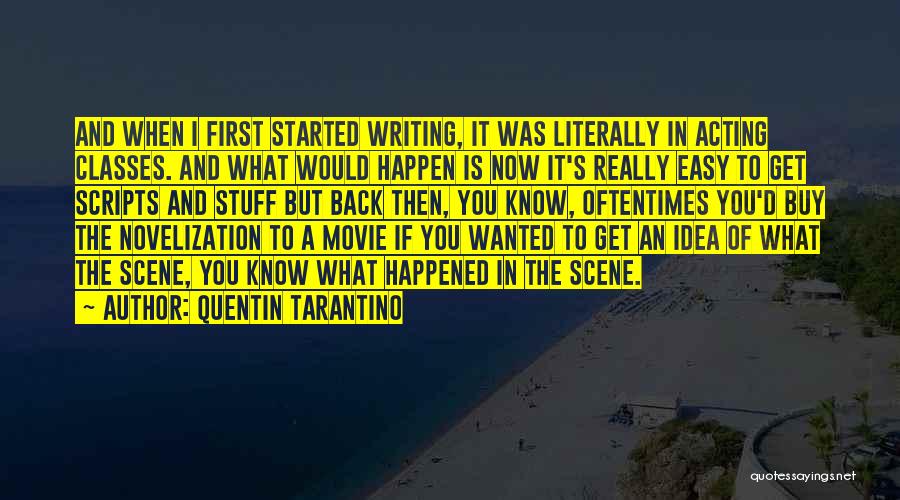 Quentin Tarantino Quotes: And When I First Started Writing, It Was Literally In Acting Classes. And What Would Happen Is Now It's Really