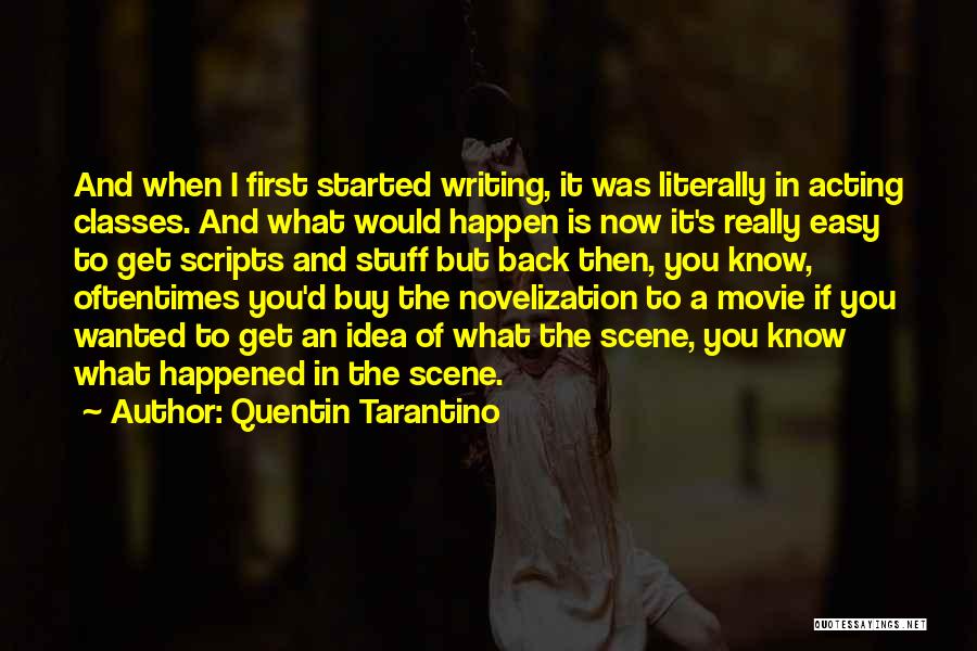 Quentin Tarantino Quotes: And When I First Started Writing, It Was Literally In Acting Classes. And What Would Happen Is Now It's Really