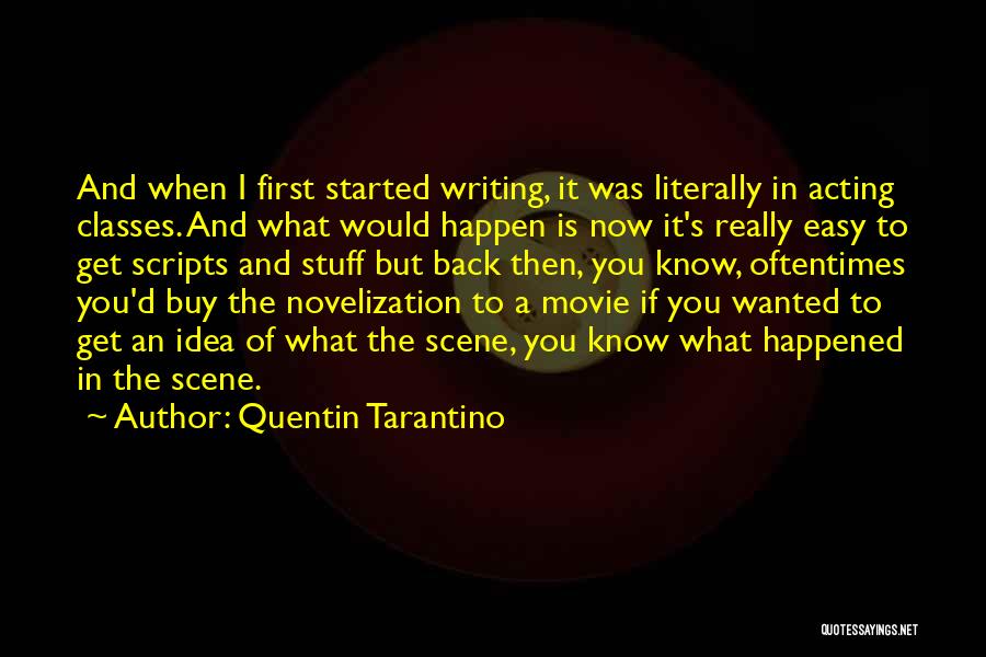 Quentin Tarantino Quotes: And When I First Started Writing, It Was Literally In Acting Classes. And What Would Happen Is Now It's Really