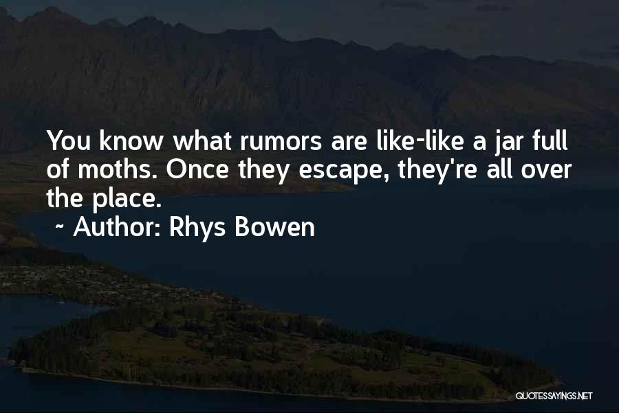 Rhys Bowen Quotes: You Know What Rumors Are Like-like A Jar Full Of Moths. Once They Escape, They're All Over The Place.
