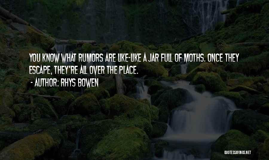 Rhys Bowen Quotes: You Know What Rumors Are Like-like A Jar Full Of Moths. Once They Escape, They're All Over The Place.