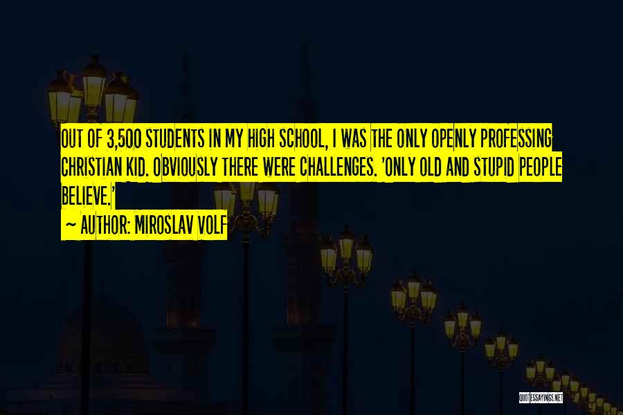 Miroslav Volf Quotes: Out Of 3,500 Students In My High School, I Was The Only Openly Professing Christian Kid. Obviously There Were Challenges.
