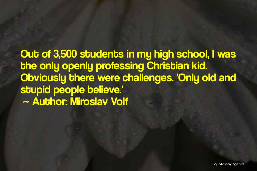 Miroslav Volf Quotes: Out Of 3,500 Students In My High School, I Was The Only Openly Professing Christian Kid. Obviously There Were Challenges.