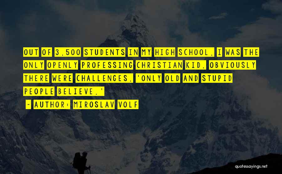 Miroslav Volf Quotes: Out Of 3,500 Students In My High School, I Was The Only Openly Professing Christian Kid. Obviously There Were Challenges.