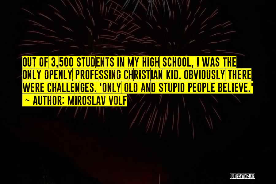 Miroslav Volf Quotes: Out Of 3,500 Students In My High School, I Was The Only Openly Professing Christian Kid. Obviously There Were Challenges.