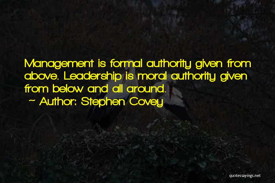 Stephen Covey Quotes: Management Is Formal Authority Given From Above. Leadership Is Moral Authority Given From Below And All Around.