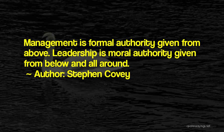 Stephen Covey Quotes: Management Is Formal Authority Given From Above. Leadership Is Moral Authority Given From Below And All Around.