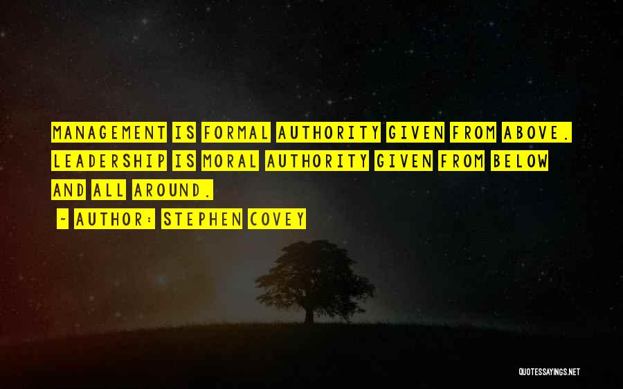 Stephen Covey Quotes: Management Is Formal Authority Given From Above. Leadership Is Moral Authority Given From Below And All Around.