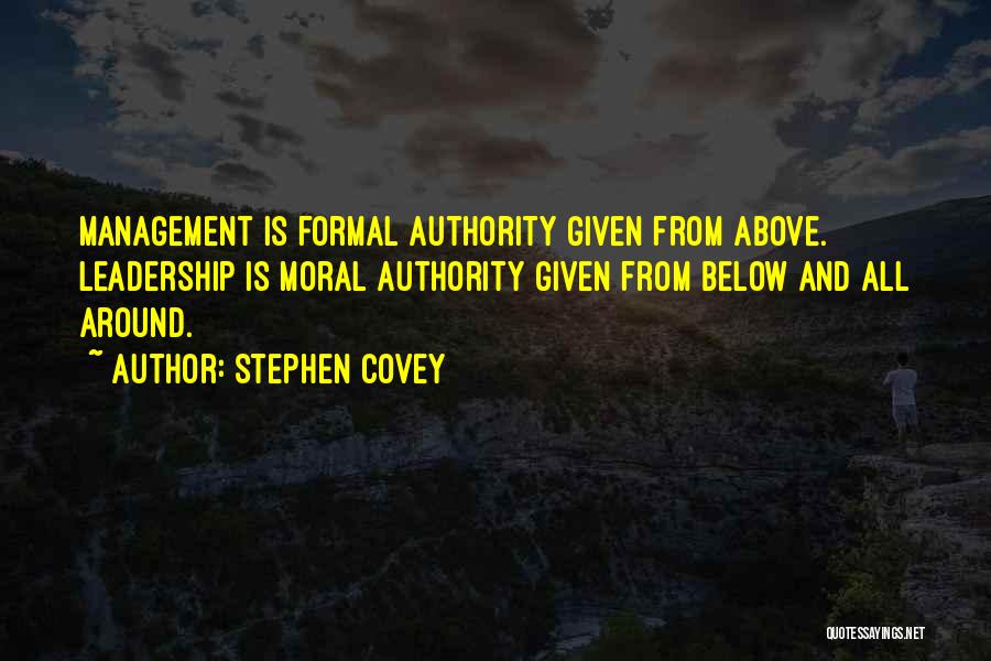 Stephen Covey Quotes: Management Is Formal Authority Given From Above. Leadership Is Moral Authority Given From Below And All Around.