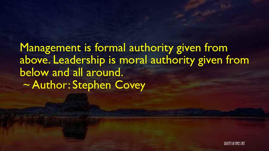 Stephen Covey Quotes: Management Is Formal Authority Given From Above. Leadership Is Moral Authority Given From Below And All Around.