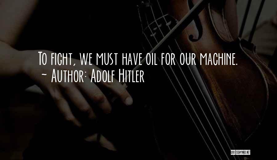 Adolf Hitler Quotes: To Fight, We Must Have Oil For Our Machine.