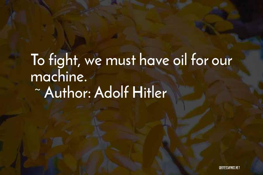Adolf Hitler Quotes: To Fight, We Must Have Oil For Our Machine.