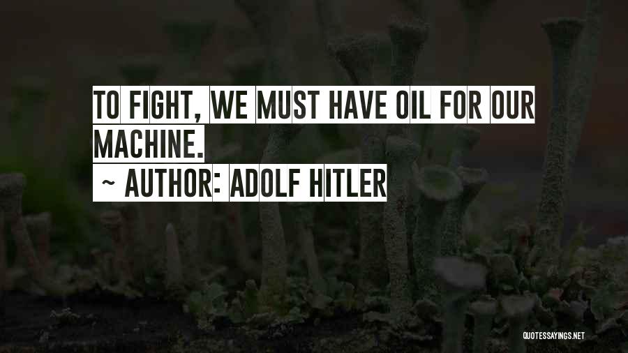 Adolf Hitler Quotes: To Fight, We Must Have Oil For Our Machine.
