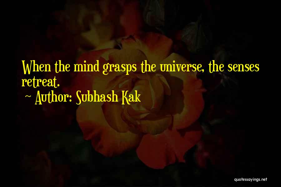 Subhash Kak Quotes: When The Mind Grasps The Universe, The Senses Retreat.