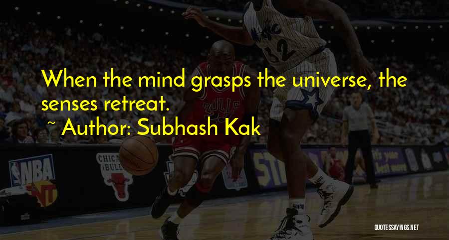 Subhash Kak Quotes: When The Mind Grasps The Universe, The Senses Retreat.