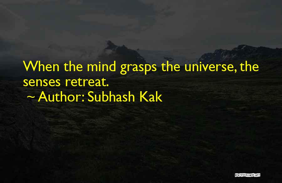 Subhash Kak Quotes: When The Mind Grasps The Universe, The Senses Retreat.