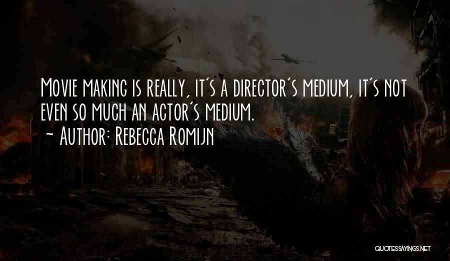 Rebecca Romijn Quotes: Movie Making Is Really, It's A Director's Medium, It's Not Even So Much An Actor's Medium.