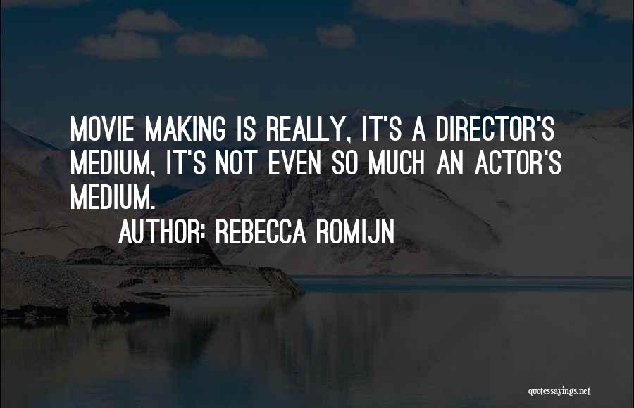 Rebecca Romijn Quotes: Movie Making Is Really, It's A Director's Medium, It's Not Even So Much An Actor's Medium.