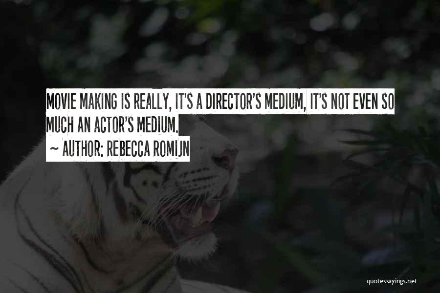 Rebecca Romijn Quotes: Movie Making Is Really, It's A Director's Medium, It's Not Even So Much An Actor's Medium.