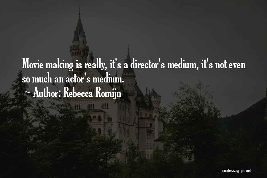 Rebecca Romijn Quotes: Movie Making Is Really, It's A Director's Medium, It's Not Even So Much An Actor's Medium.