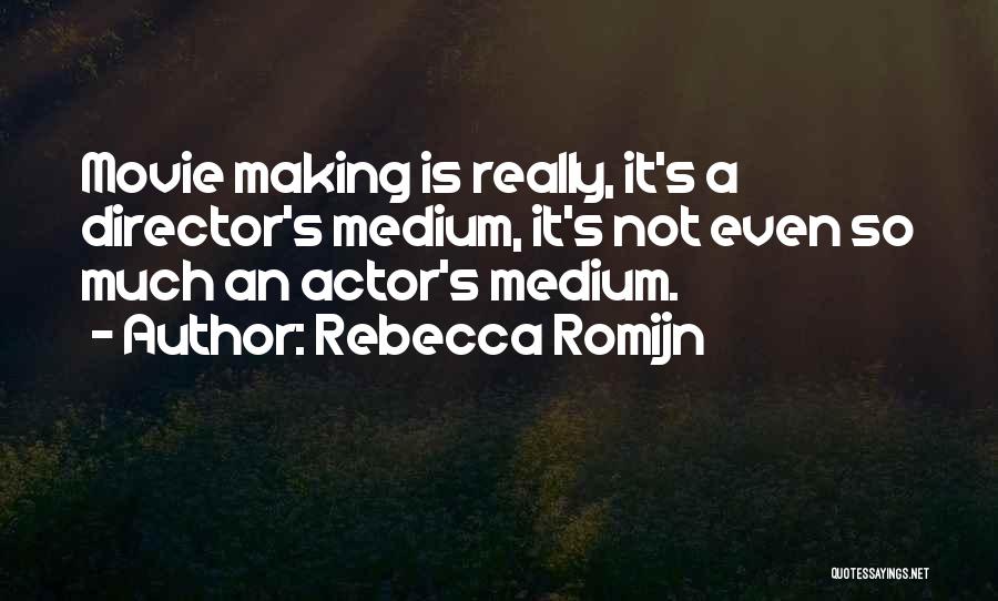 Rebecca Romijn Quotes: Movie Making Is Really, It's A Director's Medium, It's Not Even So Much An Actor's Medium.