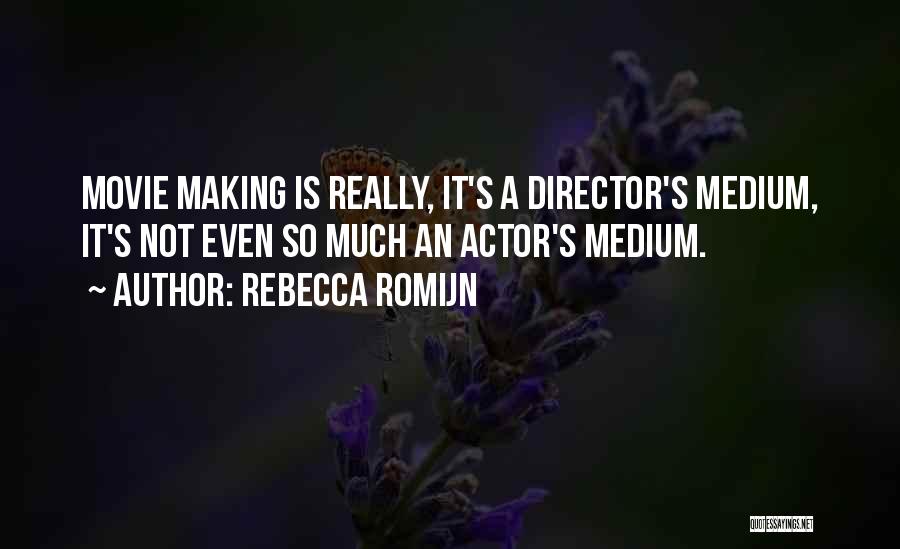 Rebecca Romijn Quotes: Movie Making Is Really, It's A Director's Medium, It's Not Even So Much An Actor's Medium.