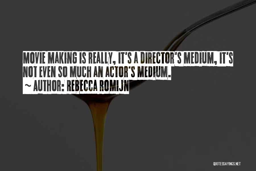 Rebecca Romijn Quotes: Movie Making Is Really, It's A Director's Medium, It's Not Even So Much An Actor's Medium.