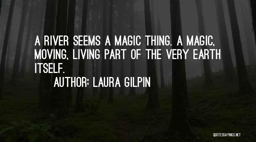 Laura Gilpin Quotes: A River Seems A Magic Thing. A Magic, Moving, Living Part Of The Very Earth Itself.