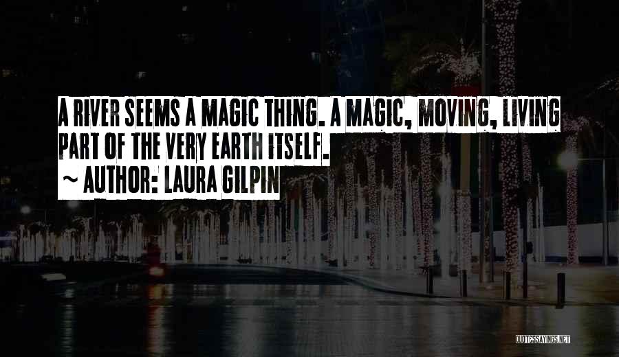 Laura Gilpin Quotes: A River Seems A Magic Thing. A Magic, Moving, Living Part Of The Very Earth Itself.