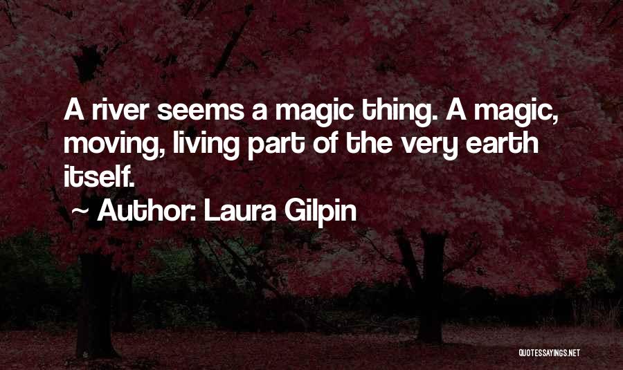 Laura Gilpin Quotes: A River Seems A Magic Thing. A Magic, Moving, Living Part Of The Very Earth Itself.