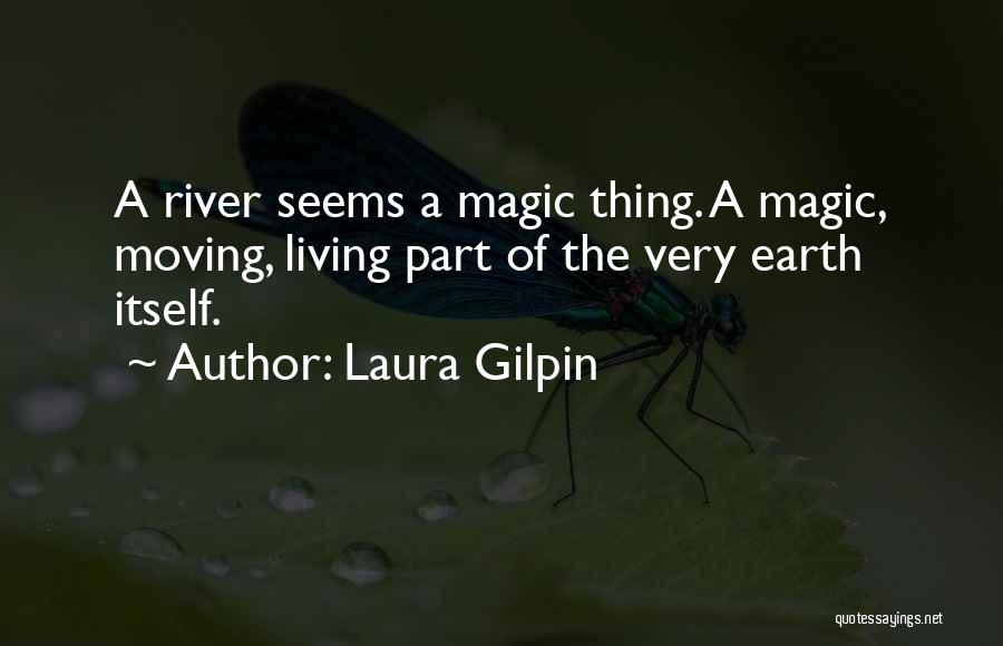 Laura Gilpin Quotes: A River Seems A Magic Thing. A Magic, Moving, Living Part Of The Very Earth Itself.