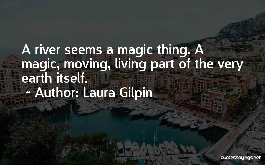 Laura Gilpin Quotes: A River Seems A Magic Thing. A Magic, Moving, Living Part Of The Very Earth Itself.