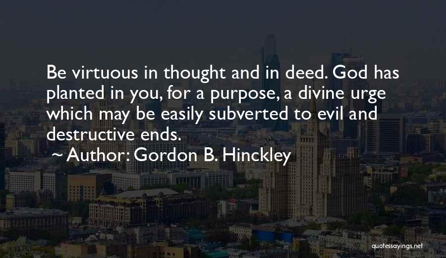 Gordon B. Hinckley Quotes: Be Virtuous In Thought And In Deed. God Has Planted In You, For A Purpose, A Divine Urge Which May