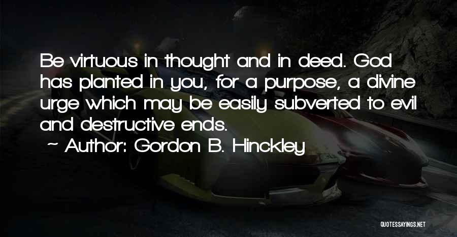 Gordon B. Hinckley Quotes: Be Virtuous In Thought And In Deed. God Has Planted In You, For A Purpose, A Divine Urge Which May