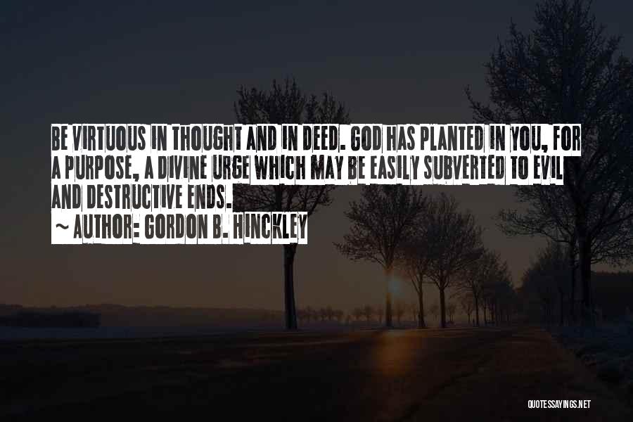 Gordon B. Hinckley Quotes: Be Virtuous In Thought And In Deed. God Has Planted In You, For A Purpose, A Divine Urge Which May