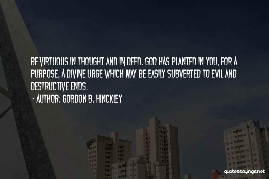 Gordon B. Hinckley Quotes: Be Virtuous In Thought And In Deed. God Has Planted In You, For A Purpose, A Divine Urge Which May