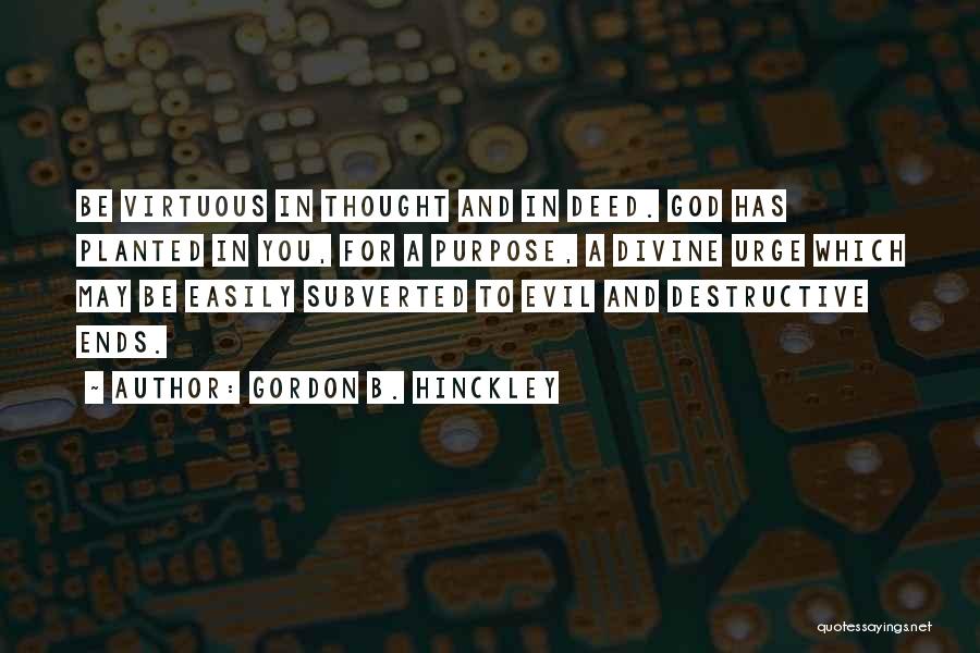 Gordon B. Hinckley Quotes: Be Virtuous In Thought And In Deed. God Has Planted In You, For A Purpose, A Divine Urge Which May