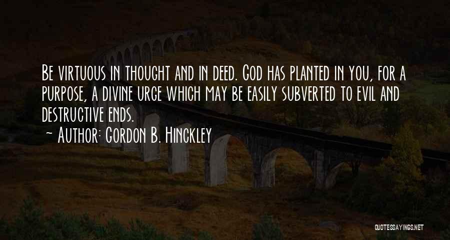 Gordon B. Hinckley Quotes: Be Virtuous In Thought And In Deed. God Has Planted In You, For A Purpose, A Divine Urge Which May