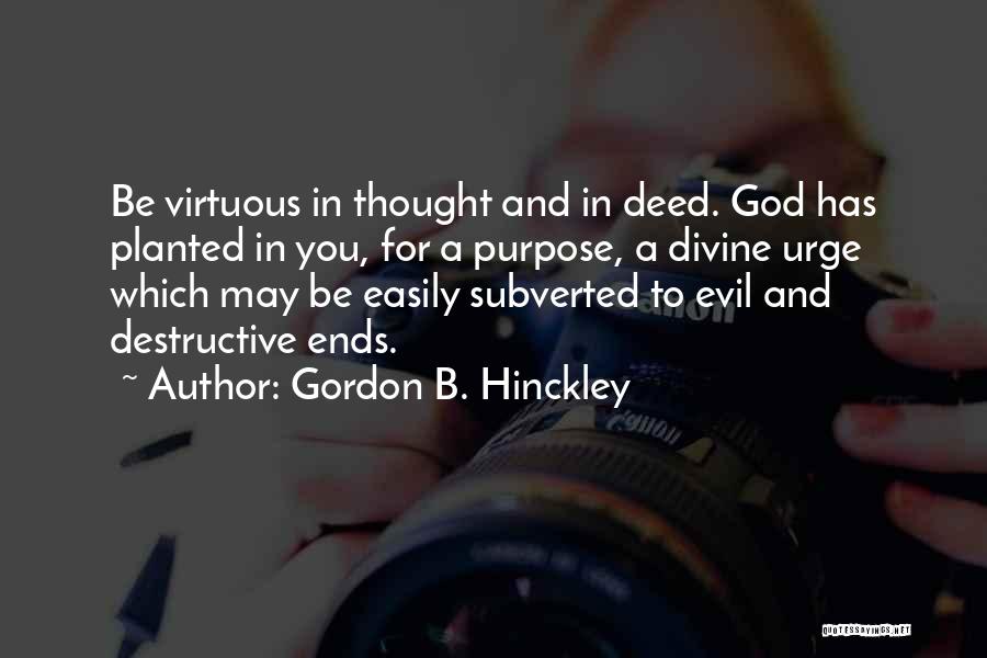 Gordon B. Hinckley Quotes: Be Virtuous In Thought And In Deed. God Has Planted In You, For A Purpose, A Divine Urge Which May